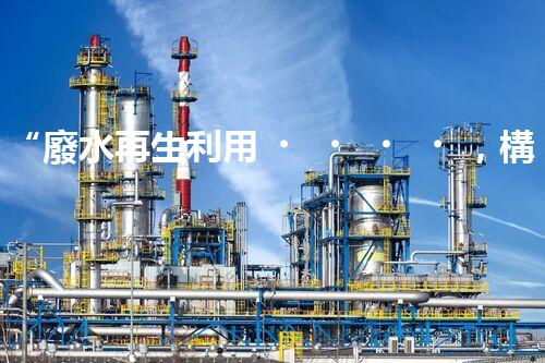 “廢水再生利用，構(gòu)建清潔水環(huán)境”